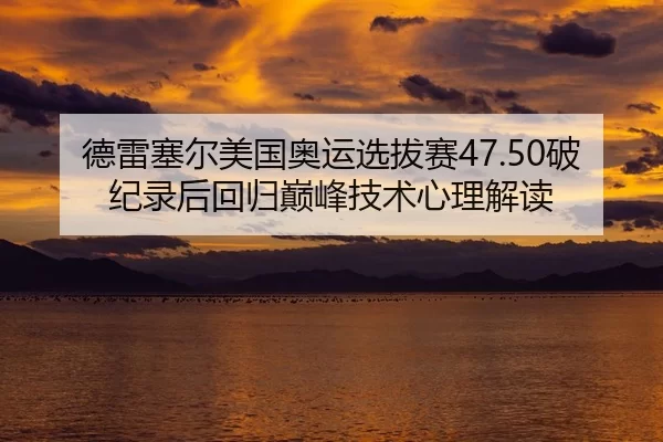 德雷塞尔美国奥运选拔赛47.50破纪录后回归巅峰技术心理解读