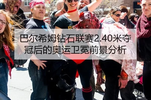 巴尔希姆钻石联赛2.40米夺冠后的奥运卫冕前景分析